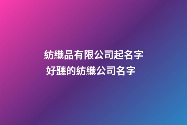 紡織品有限公司起名字 好聽的紡織公司名字-第1張-公司起名-玄機派